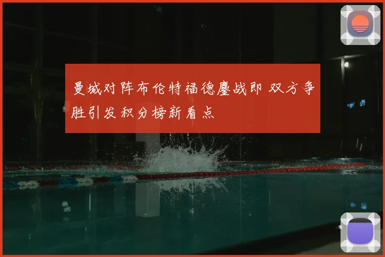 曼城对阵布伦特福德鏖战即 双方争胜引发积分榜新看点