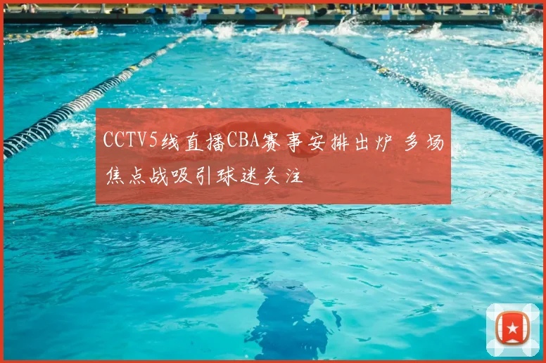 CCTV5线直播CBA赛事安排出炉 多场焦点战吸引球迷关注