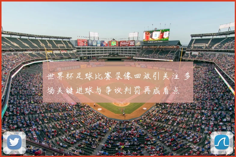 世界杯足球比赛录像回放引关注 多场关键进球与争议判罚再成看点