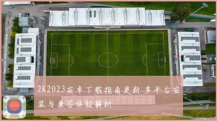 2K2023安卓下载指南更新 多平台安装与兼容体验解析
