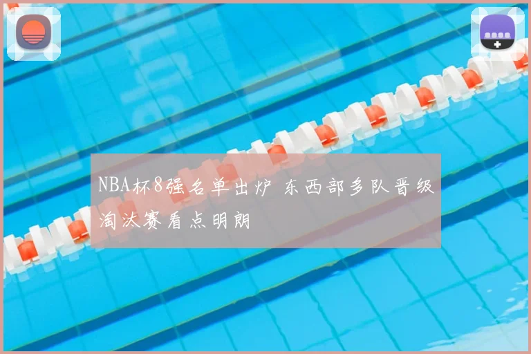 NBA杯8强名单出炉 东西部多队晋级淘汰赛看点明朗
