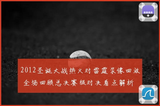 2012圣诞大战热火对雷霆录像回放 全场回顾总决赛级对决看点解析