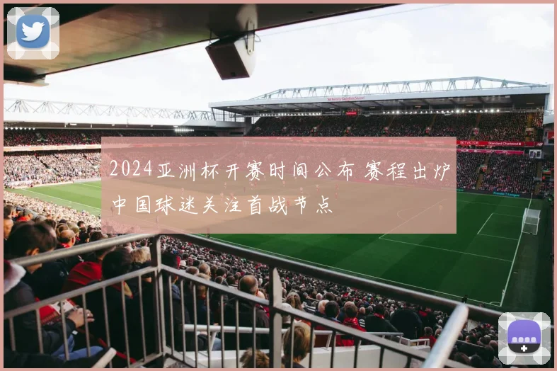 2024亚洲杯开赛时间公布 赛程出炉中国球迷关注首战节点