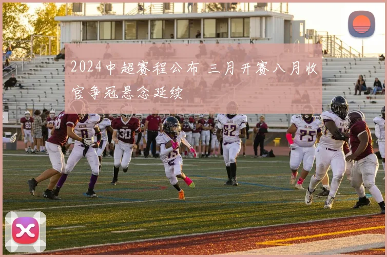 2024中超赛程公布 三月开赛八月收官争冠悬念延续