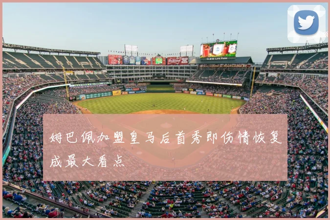 姆巴佩加盟皇马后首秀即伤情恢复成最大看点
