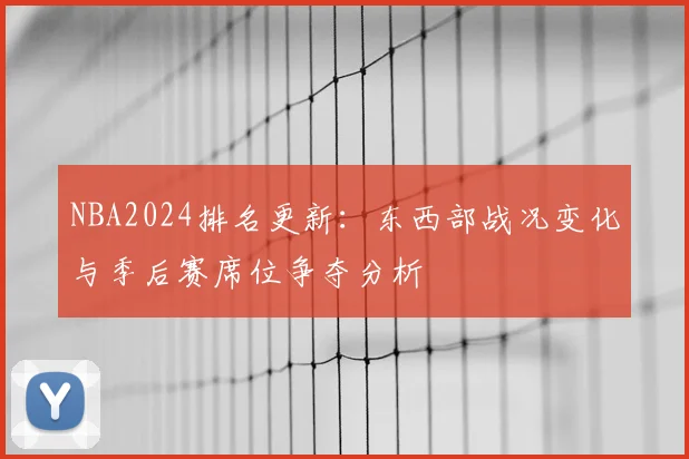 NBA2024排名更新：东西部战况变化与季后赛席位争夺分析