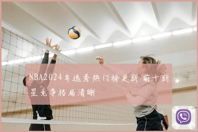 NBA2024年选秀热门榜更新 前十新星竞争格局清晰