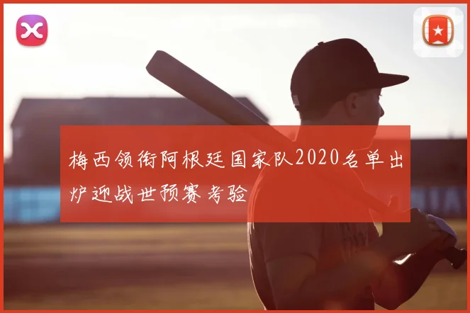 梅西领衔阿根廷国家队2020名单出炉迎战世预赛考验