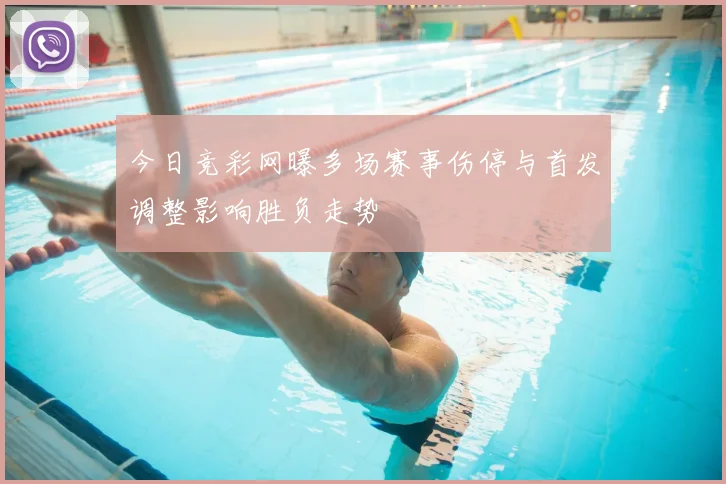 今日竞彩网曝多场赛事伤停与首发调整影响胜负走势