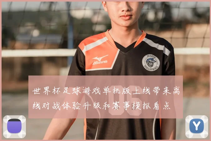 世界杯足球游戏单机版上线带来离线对战体验升级和赛事模拟看点