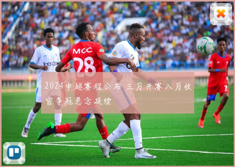 2024中超赛程公布 三月开赛八月收官争冠悬念延续