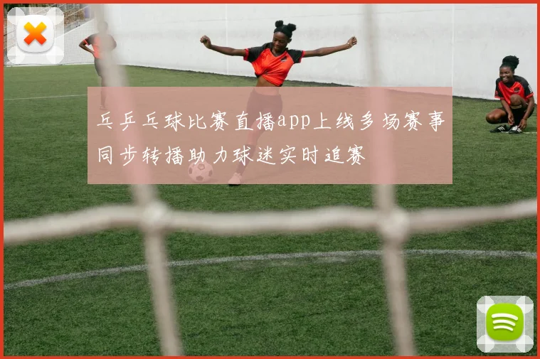 乓乒乓球比赛直播app上线多场赛事同步转播助力球迷实时追赛