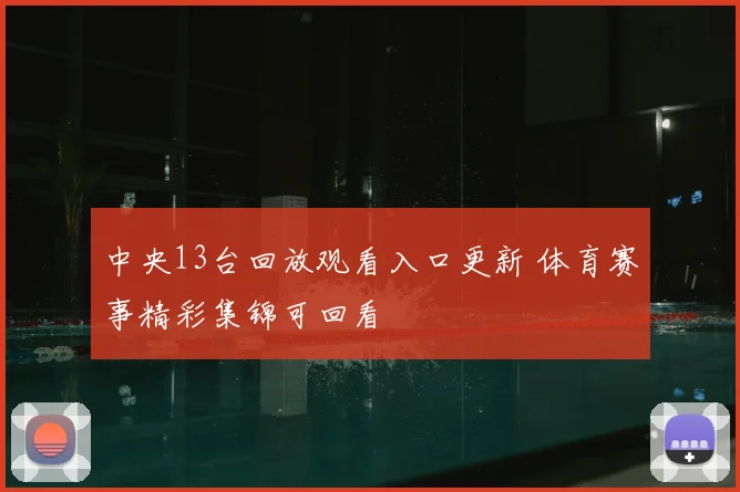 中央13台回放观看入口更新 体育赛事精彩集锦可回看