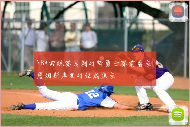 NBA常规赛马刺对阵勇士赛前看点 詹姆斯库里对位成焦点